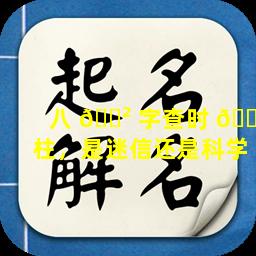 八 🌲 字查时 🐟 柱，是迷信还是科学